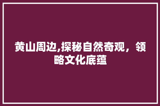 黄山周边,探秘自然奇观，领略文化底蕴