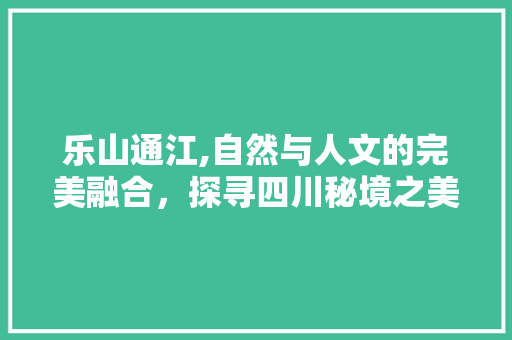 乐山通江,自然与人文的完美融合，探寻四川秘境之美