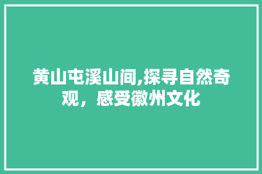 黄山屯溪山间,探寻自然奇观，感受徽州文化