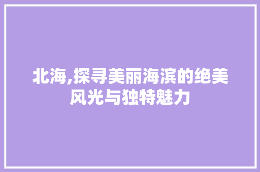 北海,探寻美丽海滨的绝美风光与独特魅力