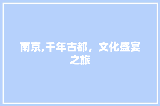 南京,千年古都，文化盛宴之旅