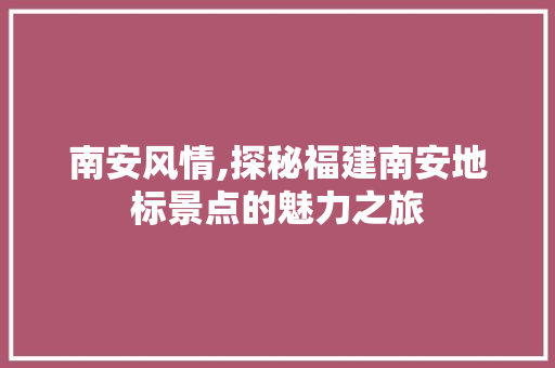 南安风情,探秘福建南安地标景点的魅力之旅