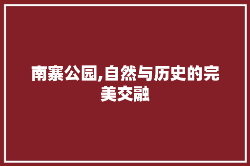 南寨公园,自然与历史的完美交融