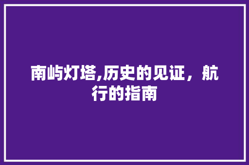 南屿灯塔,历史的见证，航行的指南