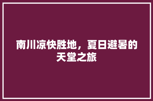 南川凉快胜地，夏日避暑的天堂之旅