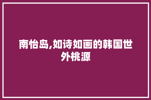 南怡岛,如诗如画的韩国世外桃源