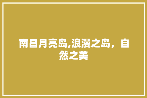 南昌月亮岛,浪漫之岛，自然之美