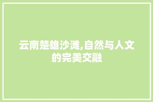 云南楚雄沙滩,自然与人文的完美交融