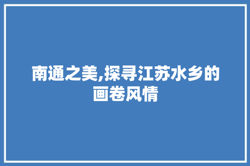 南通之美,探寻江苏水乡的画卷风情