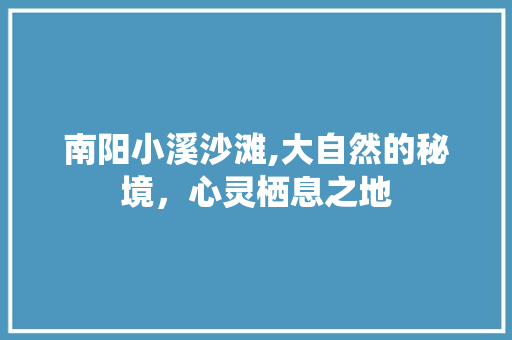 南阳小溪沙滩,大自然的秘境，心灵栖息之地