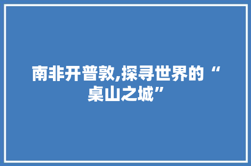 南非开普敦,探寻世界的“桌山之城”