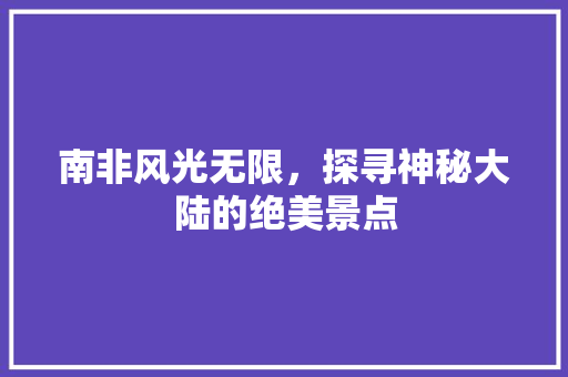 南非风光无限，探寻神秘大陆的绝美景点