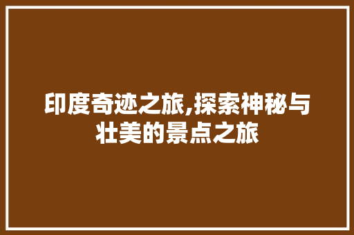 印度奇迹之旅,探索神秘与壮美的景点之旅