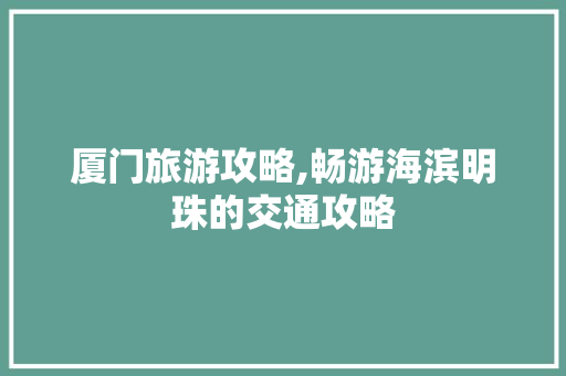 厦门旅游攻略,畅游海滨明珠的交通攻略