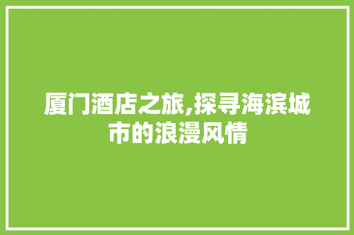 厦门酒店之旅,探寻海滨城市的浪漫风情