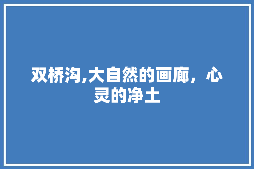 双桥沟,大自然的画廊，心灵的净土