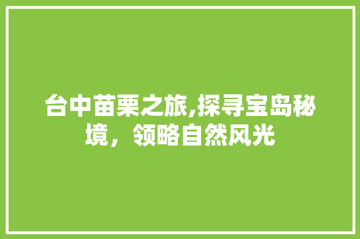 台中苗栗之旅,探寻宝岛秘境，领略自然风光