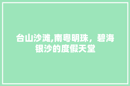 台山沙滩,南粤明珠，碧海银沙的度假天堂