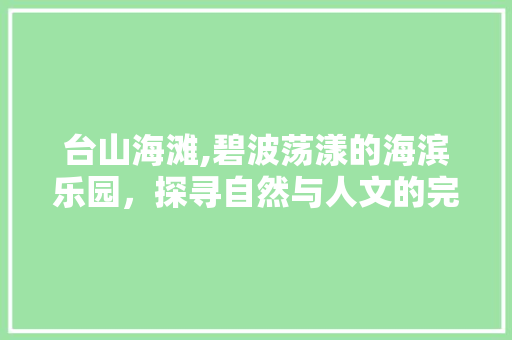 台山海滩,碧波荡漾的海滨乐园，探寻自然与人文的完美融合