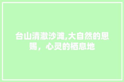 台山清澈沙滩,大自然的恩赐，心灵的栖息地