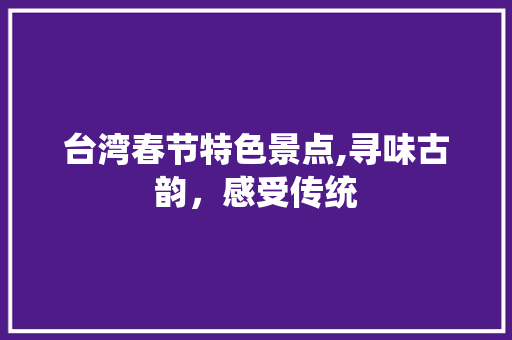 台湾春节特色景点,寻味古韵，感受传统