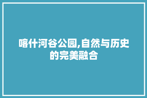 喀什河谷公园,自然与历史的完美融合