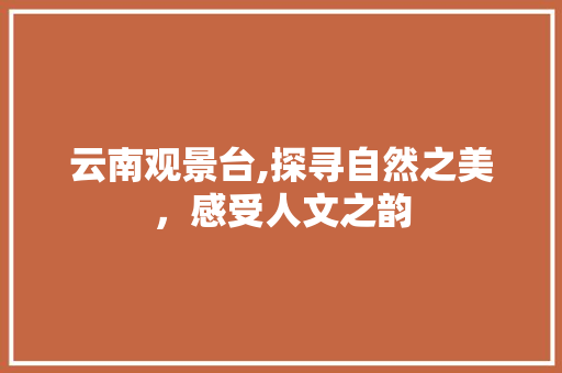 云南观景台,探寻自然之美，感受人文之韵