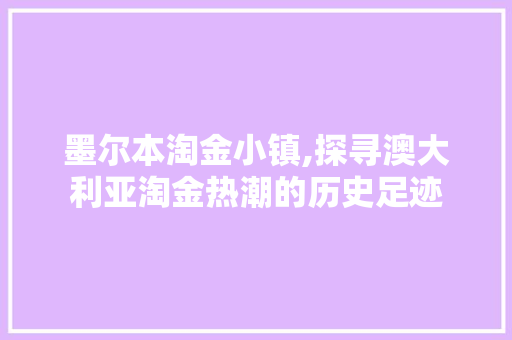 墨尔本淘金小镇,探寻澳大利亚淘金热潮的历史足迹