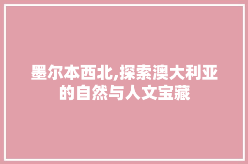 墨尔本西北,探索澳大利亚的自然与人文宝藏