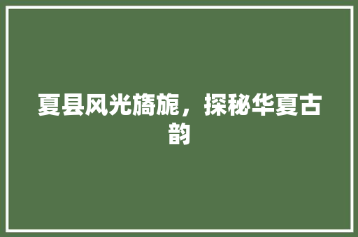 夏县风光旖旎，探秘华夏古韵