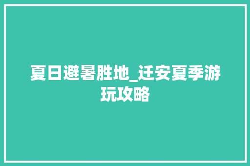 夏日避暑胜地_迁安夏季游玩攻略