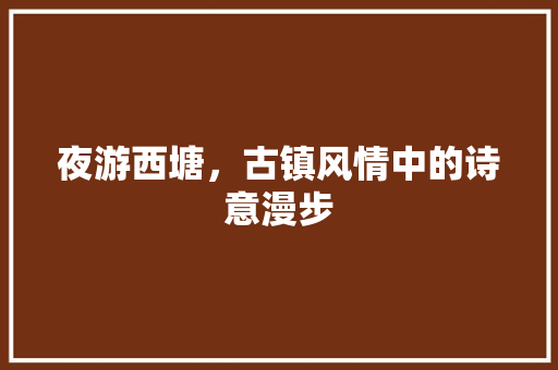 夜游西塘，古镇风情中的诗意漫步