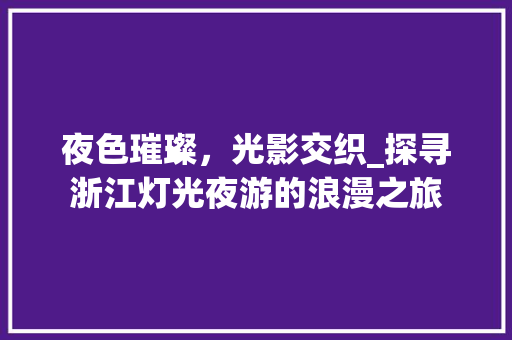 夜色璀璨，光影交织_探寻浙江灯光夜游的浪漫之旅