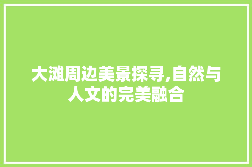 大滩周边美景探寻,自然与人文的完美融合