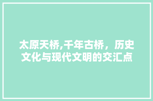 太原天桥,千年古桥，历史文化与现代文明的交汇点