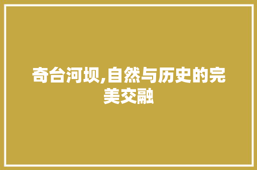 奇台河坝,自然与历史的完美交融