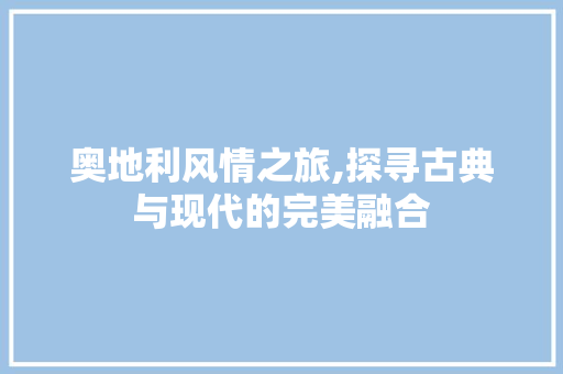 奥地利风情之旅,探寻古典与现代的完美融合