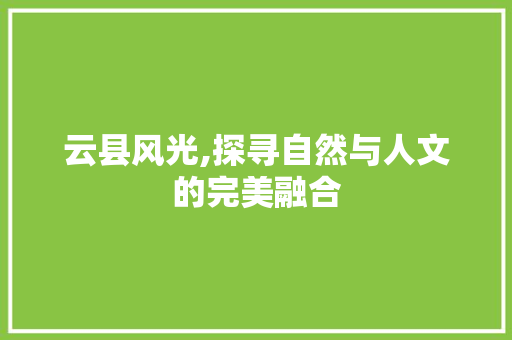 云县风光,探寻自然与人文的完美融合