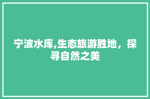 宁波水库,生态旅游胜地，探寻自然之美