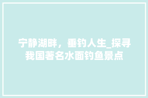 宁静湖畔，垂钓人生_探寻我国著名水面钓鱼景点