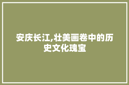 安庆长江,壮美画卷中的历史文化瑰宝