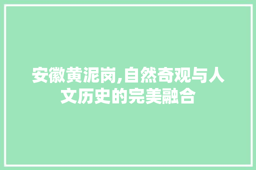 安徽黄泥岗,自然奇观与人文历史的完美融合