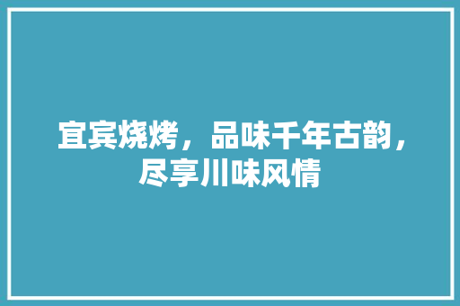 宜宾烧烤，品味千年古韵，尽享川味风情