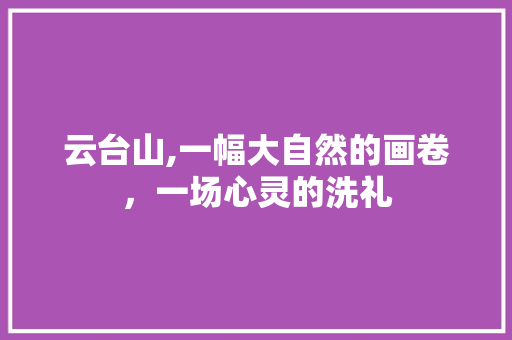 云台山,一幅大自然的画卷，一场心灵的洗礼