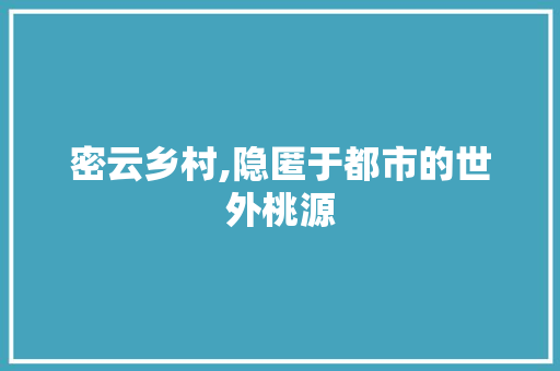 密云乡村,隐匿于都市的世外桃源