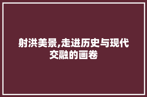 射洪美景,走进历史与现代交融的画卷