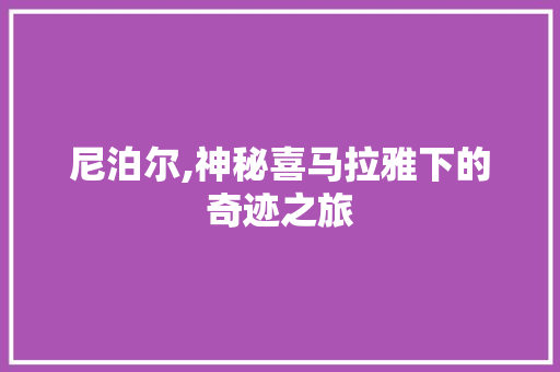 尼泊尔,神秘喜马拉雅下的奇迹之旅