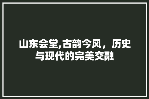 山东会堂,古韵今风，历史与现代的完美交融