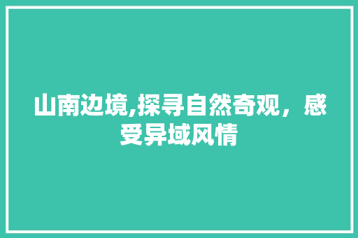 山南边境,探寻自然奇观，感受异域风情