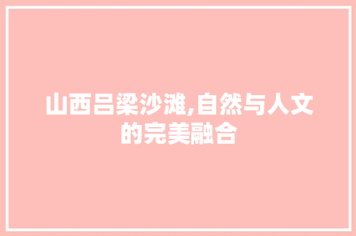 山西吕梁沙滩,自然与人文的完美融合